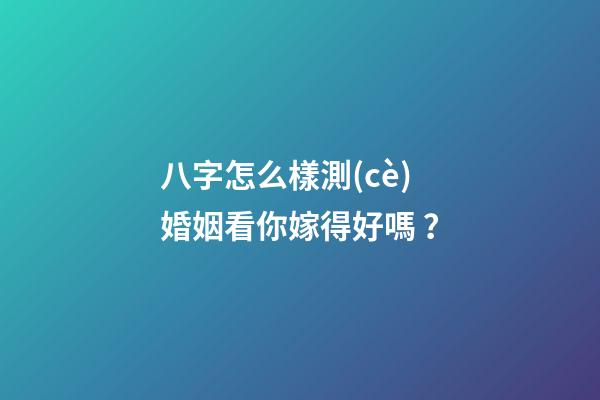 八字怎么樣測(cè)婚姻看你嫁得好嗎？